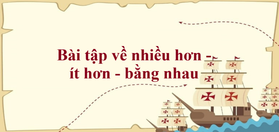 50 Bài tập về nhiều hơn - ít hơn - bằng nhau (có đáp án năm 2023) - Toán lớp 1