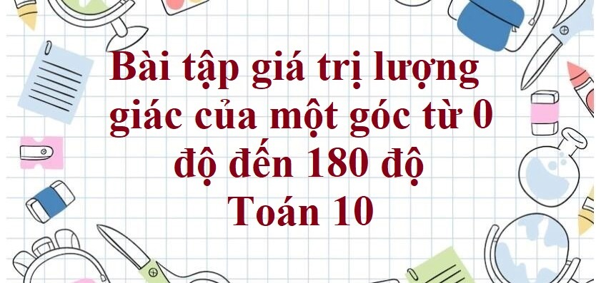 90 Bài tập giá trị lượng giác của một góc từ 0 độ đến 180 độ (có đáp án năm 2024) - Toán 10