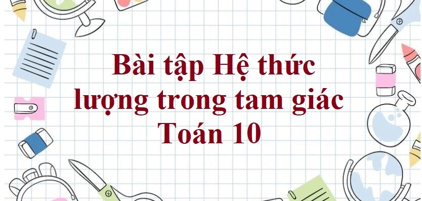 500 Bài tập hệ thức lượng trong tam giác (có đáp án năm 2024) - Toán 10