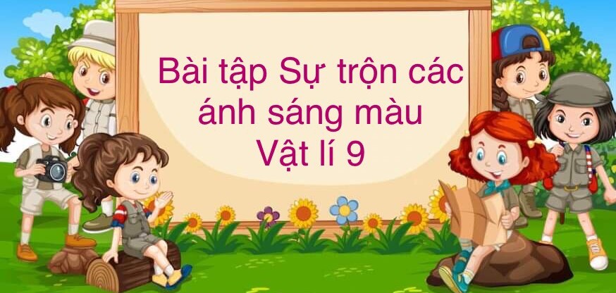 70 Bài tập về Sự trộn các ánh sáng màu (2024) có đáp án chi tiết nhất