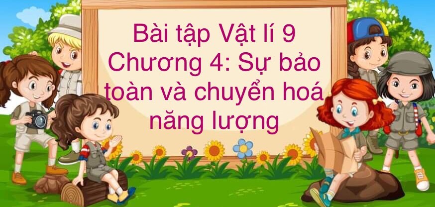 1000 Bài tập Chương 4: Sự bảo toàn và chuyện hóa năng lượng (có đáp án năm 2023)