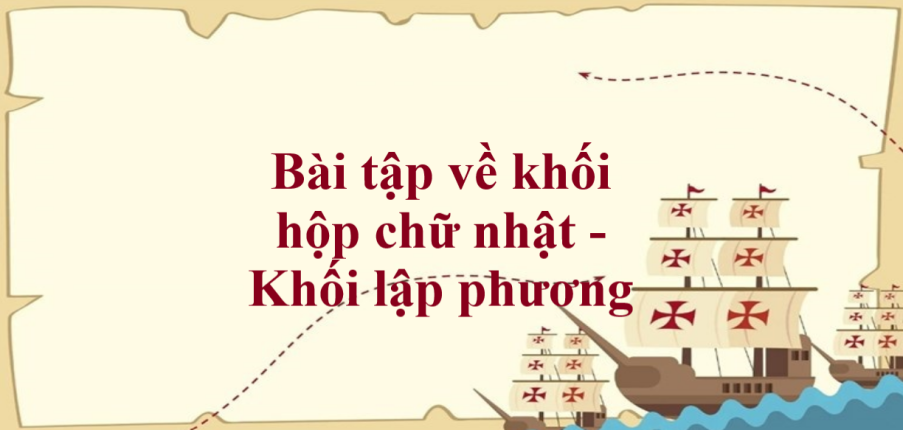 50 Bài tập về khối hộp chữ nhật - Khối lập phương (có đáp án năm 2023) - Toán lớp 1