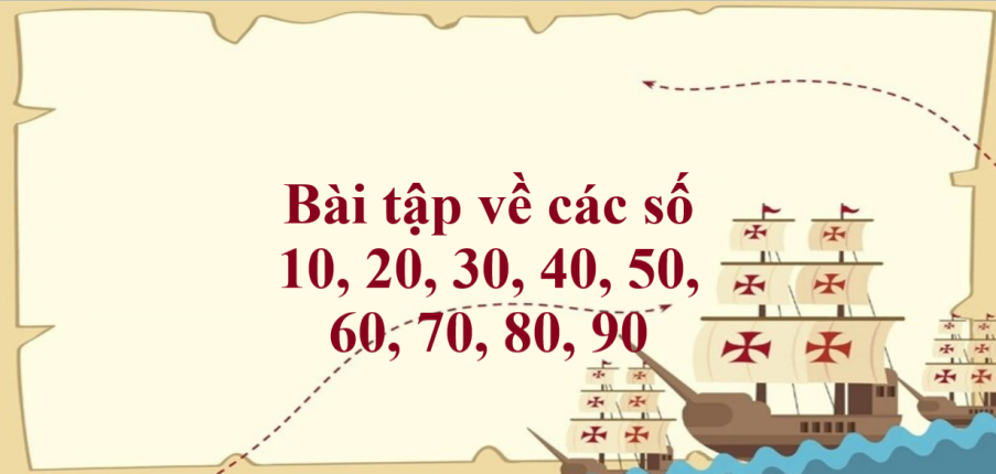 50 Bài tập về các số 10, 20, 30, 40, 50, 60, 70, 80, 90 (có đáp án năm 2023) - Toán lớp 1