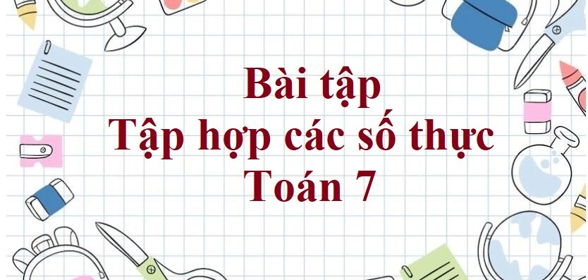 60 Bài tập Tập hợp các số thực (có đáp án năm 2024) - Toán 7