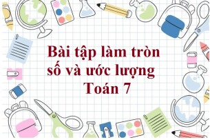 60 Bài tập làm tròn số và ước lượng (có đáp án năm 2023) - Toán 7