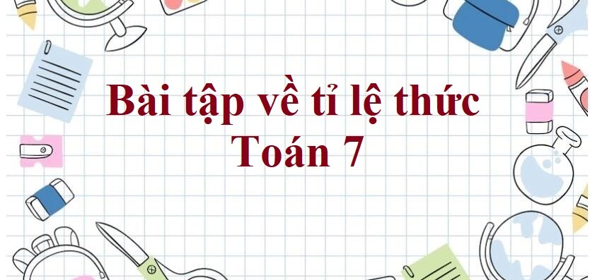 60 Bài tập về tỉ lệ thức (có đáp án năm 2024) - Toán 7