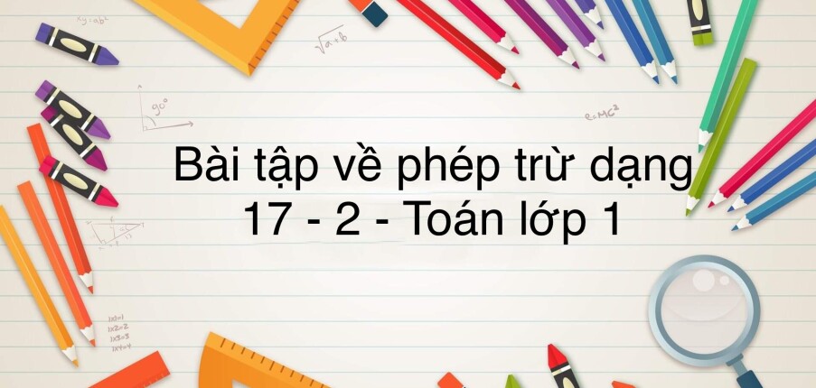 50 Bài tập về phép trừ dạng 17 - 2 (có đáp án năm 2023) - Toán lớp 1