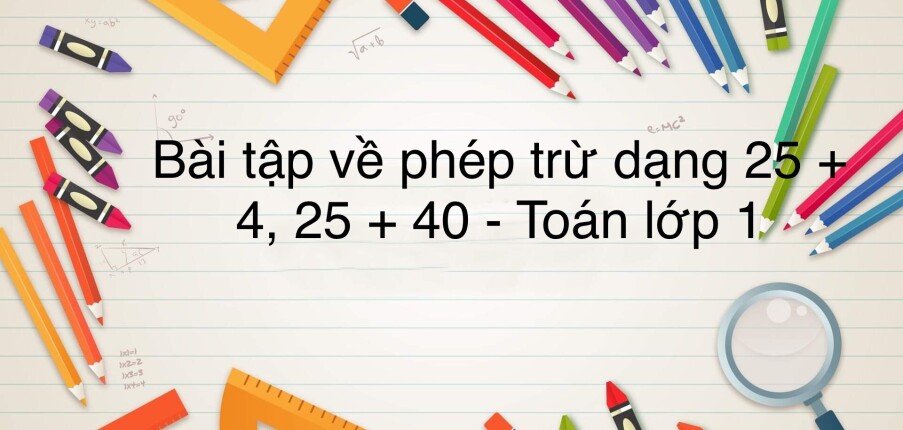 50 Bài tập về phép cộng dạng 25 + 4, 25 + 40 (có đáp án năm 2024) - Toán lớp 1