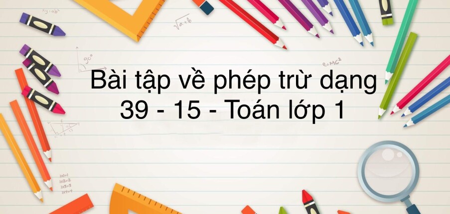 50 Bài tập về phép trừ dạng 39 - 15 (có đáp án năm 2023) - Toán lớp 1