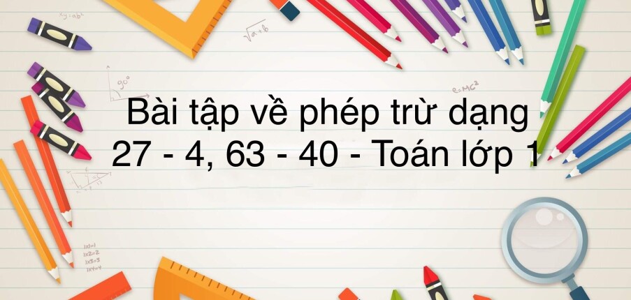 50 Bài tập về phép trừ dạng 27 - 4, 63 - 40 (có đáp án năm 2023) - Toán lớp 1