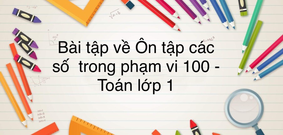 50 Bài tập về ôn tập các số trong phạm vi 100 (có đáp án năm 2023) - Toán lớp 1