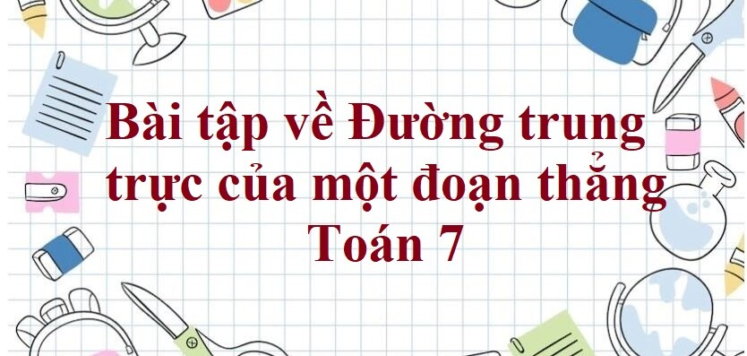 70 Bài tập về Đường trung trực của một đoạn thẳng (có đáp án năm 2024) - Toán 7