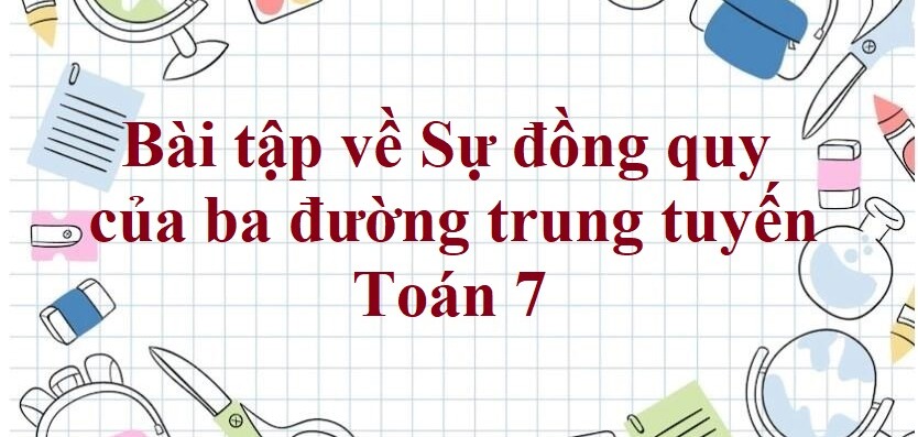 70 Bài tập về Sự đồng quy của ba đường trung tuyến trong một tam giác (có đáp án năm 2024) - Toán 7