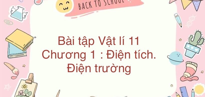 1000 Bài tập Vật lí 11 Chương 1: Điện tích. Điện trường (có đáp án năm 2023)