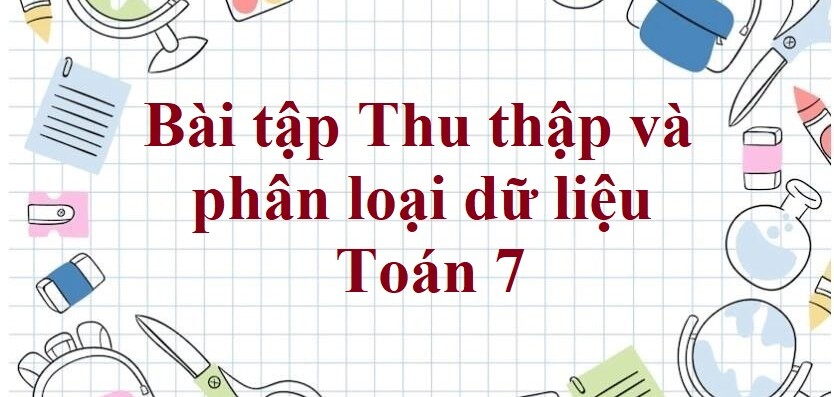 50 Bài tập Thu thập và phân loại dữ liệu (có đáp án năm 2023) - Toán 7