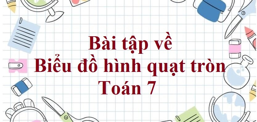 60 Bài tập về Biểu đồ hình quạt tròn (có đáp án năm 2023) - Toán 7