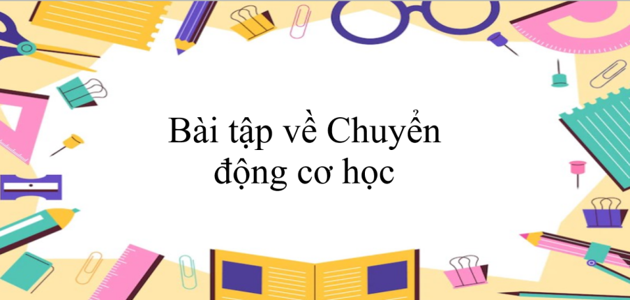 100 bài tập về Chuyển động cơ học (có đáp án năm 2023) - Vật lí 8