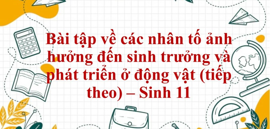 60 Bài tập về các nhân tố ảnh hưởng đến sinh trưởng và phát triển ở động vật (tiếp theo) (2024) có đáp án chi tiết nhất