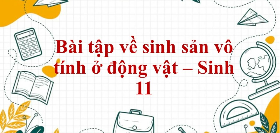 60 Bài tập về sinh sản vô tính ở động vật (2024) có đáp án chi tiết nhất