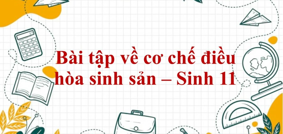 60 Bài tập về cơ chế điều hòa sinh sản (2024) có đáp án chi tiết nhất