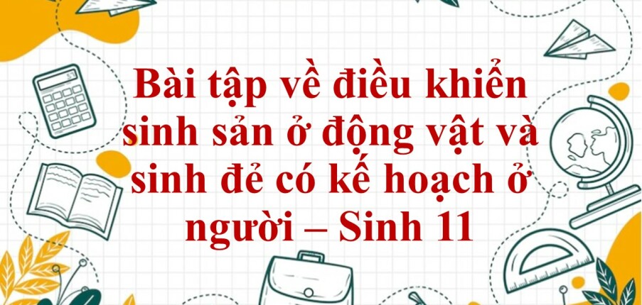 60 Bài tập về điều khiển sinh sản ở động vật và sinh đẻ có kế hoạch ở người (2024) có đáp án chi tiết nhất