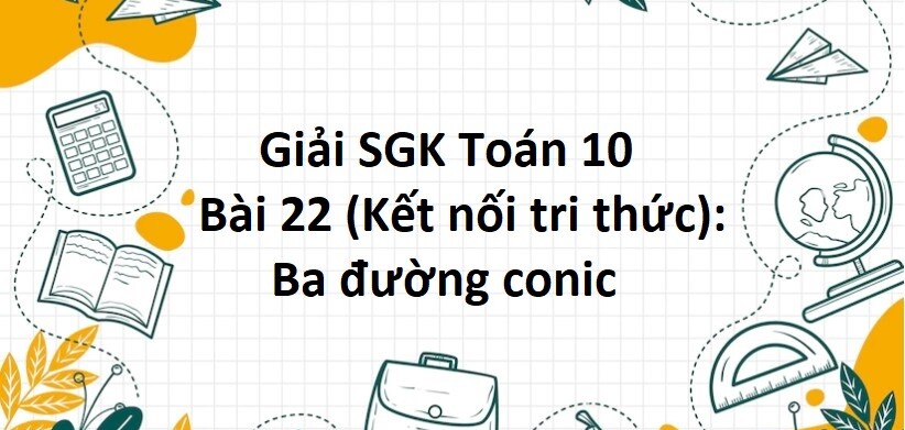 Giải SGK Toán 10 (Kết nối tri thức) Bài 22: Ba đường conic