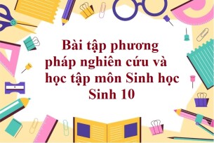 50 Bài tập phương pháp nghiên cứu và học tập môn Sinh học (có đáp án năm 2023) - Sinh 10