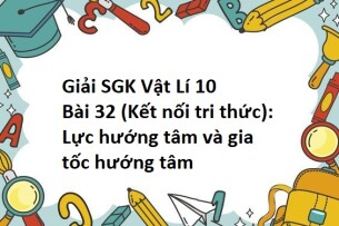 Giải SGK Vật Lí 10 (Kết nối tri thức) Bài 32: Lực hướng tâm và gia tốc hướng tâm