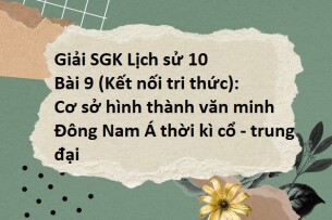 Giải SGK Lịch sử 10 (Kết nối tri thức) Bài 9: Cơ sở hình thành văn minh Đông Nam Á thời kì cổ - trung đại