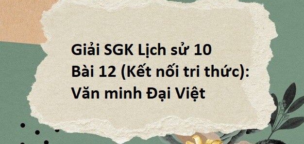 Giải SGK Lịch sử 10 (Kết nối tri thức) Bài 12: Văn minh Đại Việt