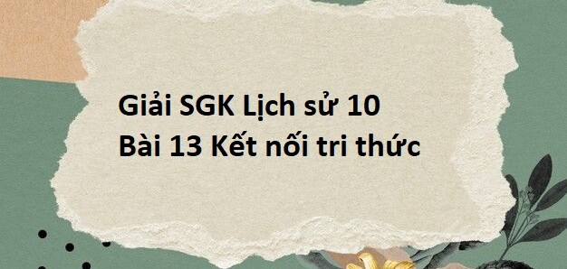 Giải SGK Lịch sử 10 (Kết nối tri thức) Bài 13: Đời sống vật chất và tinh thần của cộng đồng các dân tộc Việt Nam
