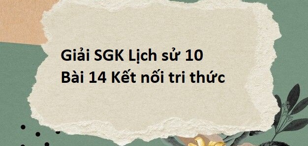 Giải SGK Lịch sử 10 (Kết nối tri thức) Bài 14: Khối đại đoàn kết dân tộc trong lịch sử Việt Nam