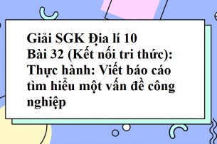 Giải SGK Địa lí 10 (Kết nối tri thức) Bài 32: Thực hành: Viết báo cáo tìm hiểu một vấn đề công nghiệp