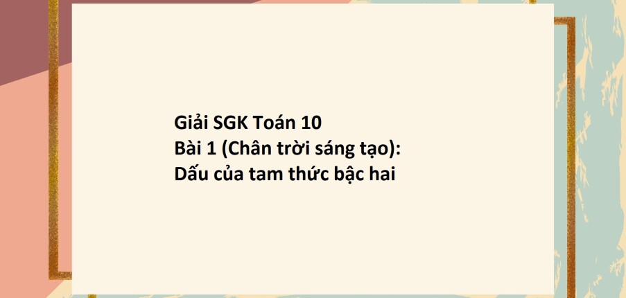 Giải SGK Toán 10 (Chân trời sáng tạo) Bài 1: Dấu của tam thức bậc hai