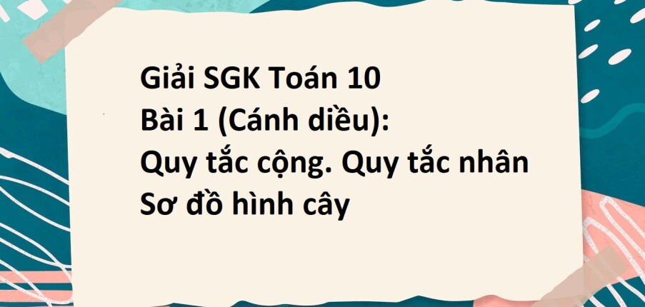 Giải SGK Toán 10 (Cánh diều) Bài 1: Quy tắc cộng. Quy tắc nhân. Sơ đồ hình cây