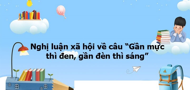 TOP 30 bài nghị luận xã hội về câu tục ngữ Gần mực thì đen, gần đèn thì sáng (2024) HAY NHẤT