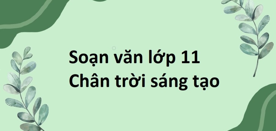 Soạn văn lớp 11 Chân trời sáng tạo | Soạn văn 11 Tập 1, Tập 2 hay nhất, ngắn gọn