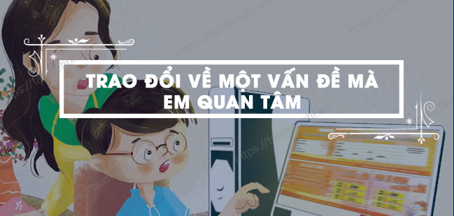 TOP 35 mẫu Trao đổi về một vấn đề mà em quan tâm (2024) SIÊU HAY