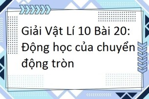 Giải SGK Vật lí 10 (Chân trời sáng tạo) Bài 20: Động học của chuyển động tròn