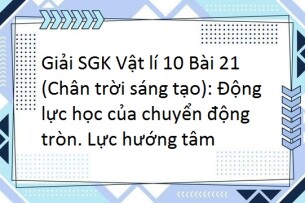 Giải SGK Vật lí 10 (Chân trời sáng tạo) Bài 21: Động lực học của chuyển động tròn. Lực hướng tâm