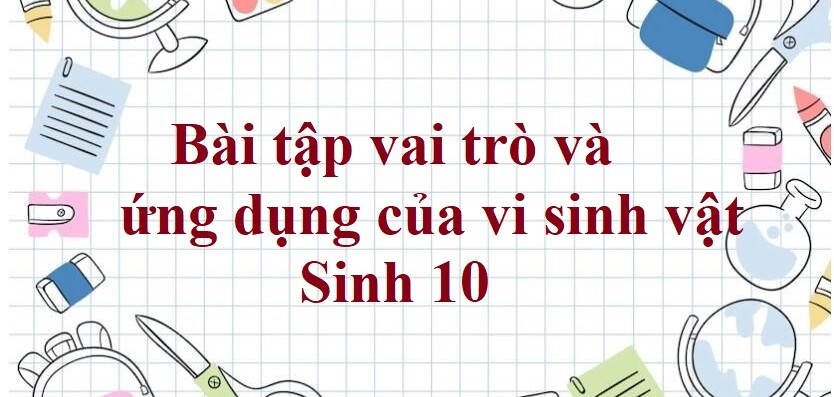 50 Bài tập vai trò và ứng dụng của vi sinh vật (2024) có đáp án chi tiết nhất