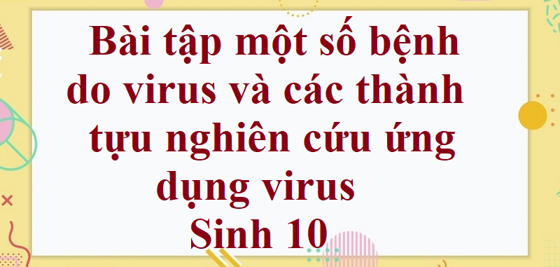 50 Bài tập một số bệnh do virus và các thành tựu nghiên cứu ứng dụng virus (2024) có đáp án chi tiết nhất