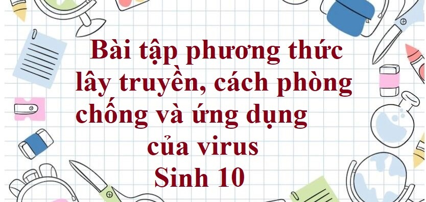 50 Bài tập phương thức lây truyền, cách phòng chống và ứng dụng của virus (2024) có đáp án chi tiết nhất