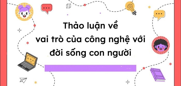 TOP 35 mẫu Thảo luận về vai trò của công nghệ đối với đời sống con người (2024) SIÊU HAY