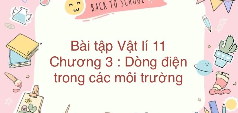 1000 Bài tập Vật lí Chương 3. Dòng điện trong các môi trường (có đáp án năm 2023)