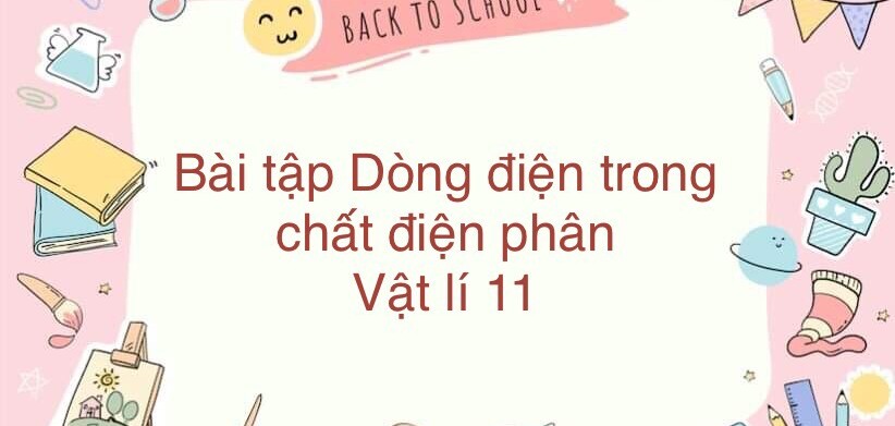 70 Bài tập về Dòng điện trong chất điện phân (2024) có đáp án chi tiết nhất