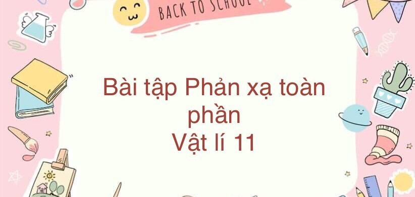 70 Bài tập về Phản xạ toàn phần (có đáp án năm 2024)