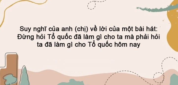 TOP 20 bài nghị luận xã hội về câu nói Đừng hỏi Tổ quốc đã làm gì cho ta mà phải hỏi ta đã làm gì cho Tổ quốc hôm nay (2023) HAY NHẤT