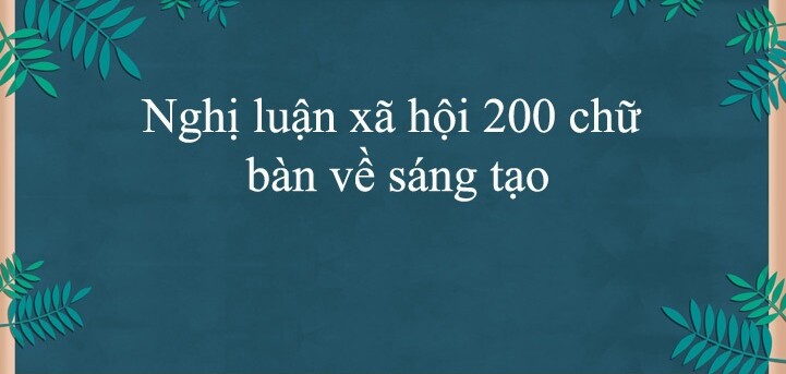 TOP 25 bài nghị luận xã hội về sáng tạo (2023) HAY NHẤT