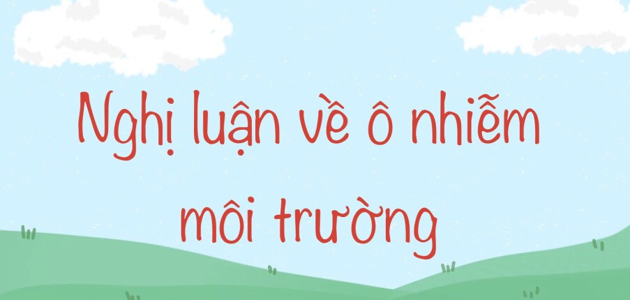 TOP 25 bài văn nghị luận về ô nhiễm môi trường (2024) HAY NHẤT